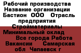 Рабочий производства › Название организации ­ Бастион, ООО › Отрасль предприятия ­ Стройматериалы › Минимальный оклад ­ 20 000 - Все города Работа » Вакансии   . Самарская обл.,Чапаевск г.